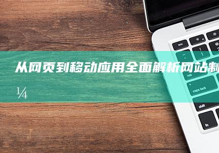 从网页到移动应用：全面解析网站制作App的演变与趋势