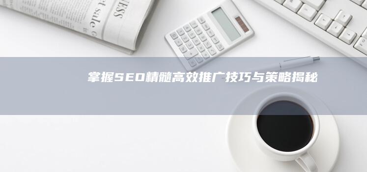 掌握SEO精髓：高效推广技巧与策略揭秘