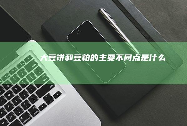 大豆饼和豆粕的主要不同点是什么